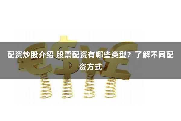配资炒股介绍 股票配资有哪些类型？了解不同配资方式