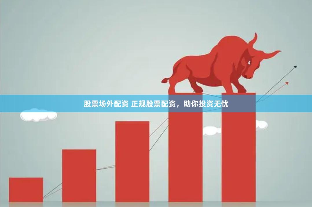 股票场外配资 正规股票配资，助你投资无忧
