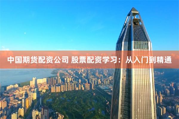 中国期货配资公司 股票配资学习：从入门到精通