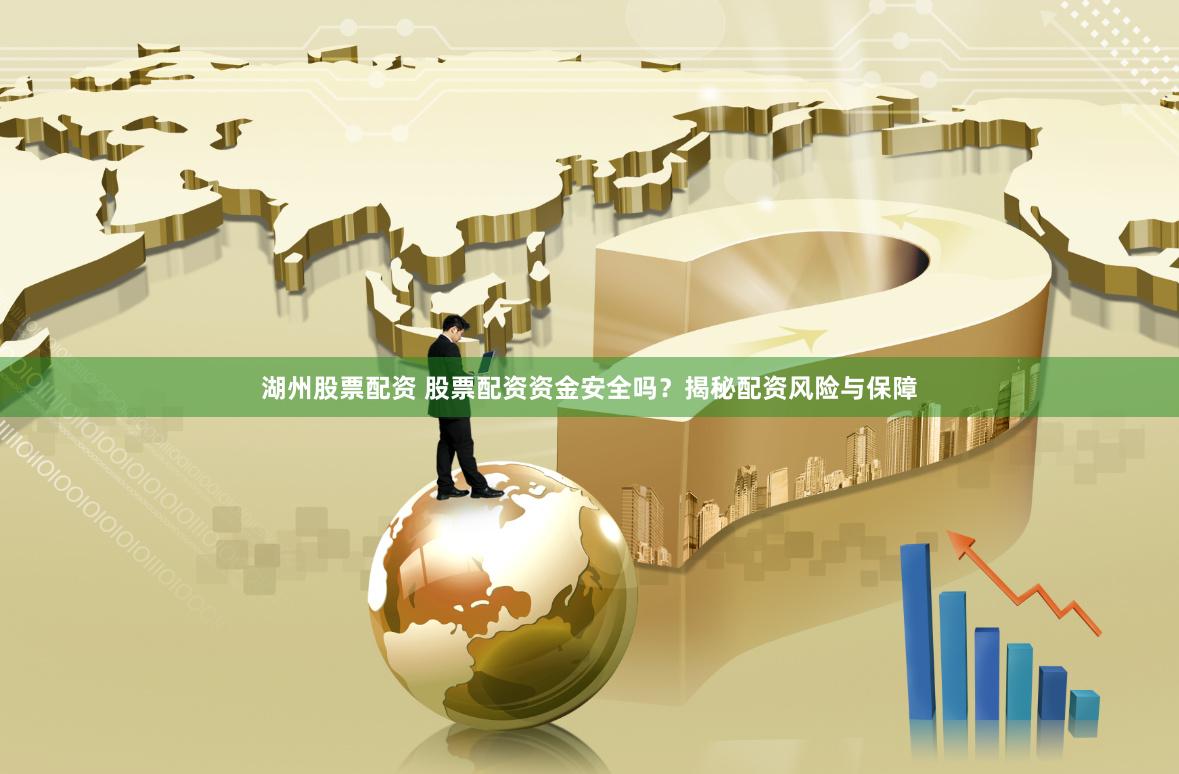 湖州股票配资 股票配资资金安全吗？揭秘配资风险与保障