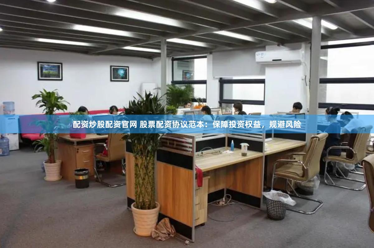 配资炒股配资官网 股票配资协议范本：保障投资权益，规避风险