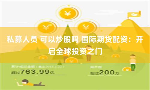 私募人员 可以炒股吗 国际期货配资：开启全球投资之门