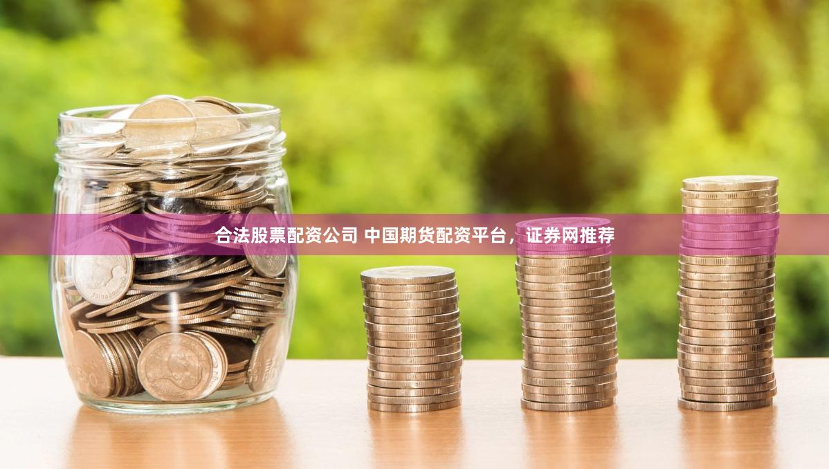 合法股票配资公司 中国期货配资平台，证券网推荐
