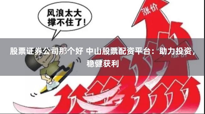 股票证券公司那个好 中山股票配资平台：助力投资，稳健获利