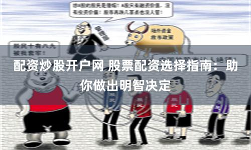 配资炒股开户网 股票配资选择指南：助你做出明智决定