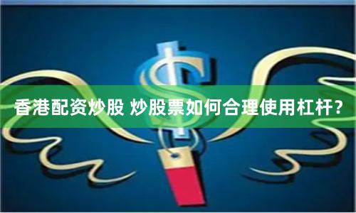香港配资炒股 炒股票如何合理使用杠杆？