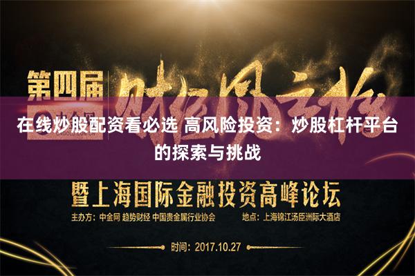 在线炒股配资看必选 高风险投资：炒股杠杆平台的探索与挑战