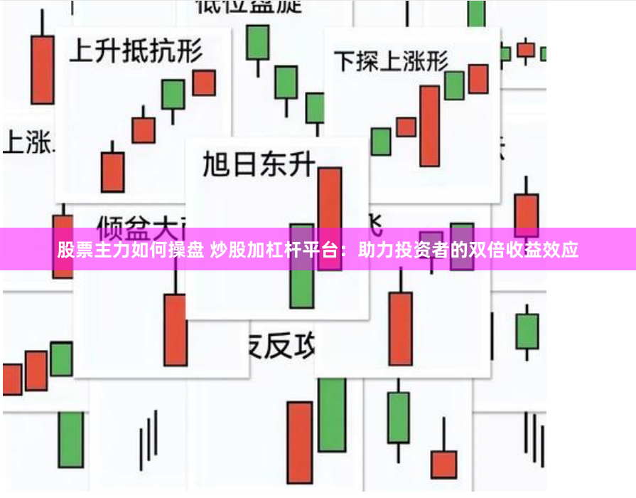 股票主力如何操盘 炒股加杠杆平台：助力投资者的双倍收益效应
