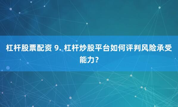 杠杆股票配资 9. 杠杆炒股平台如何评判风险承受能力？