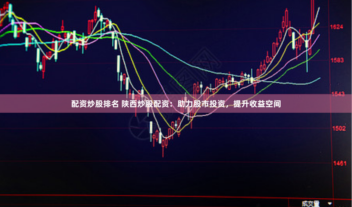 配资炒股排名 陕西炒股配资：助力股市投资，提升收益空间