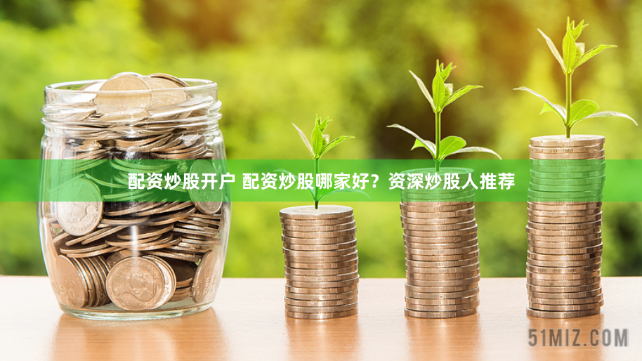 配资炒股开户 配资炒股哪家好？资深炒股人推荐