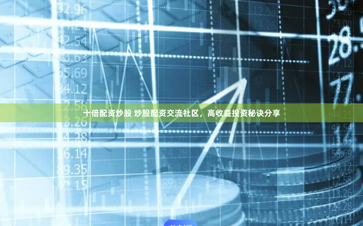 十倍配资炒股 炒股配资交流社区，高收益投资秘诀分享