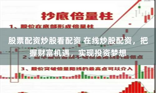 股票配资炒股看配资 在线炒股配资，把握财富机遇，实现投资梦想