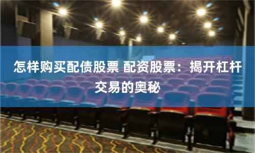 怎样购买配债股票 配资股票：揭开杠杆交易的奥秘