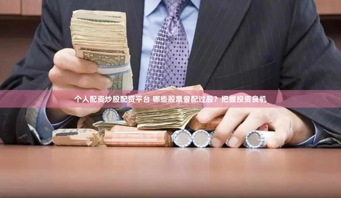 个人配资炒股配资平台 哪些股票曾配过股？把握投资良机