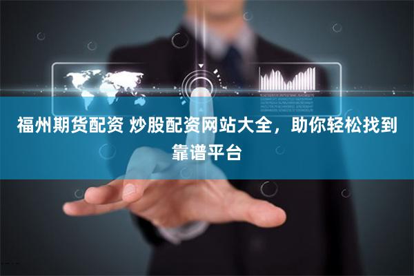 福州期货配资 炒股配资网站大全，助你轻松找到靠谱平台