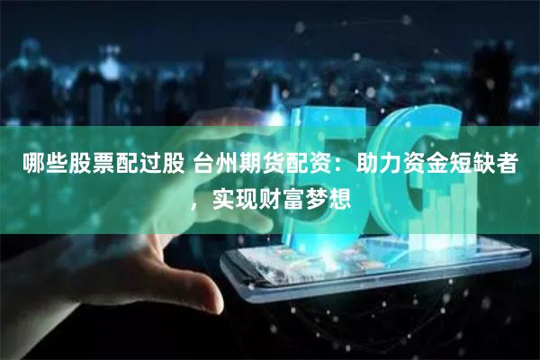 哪些股票配过股 台州期货配资：助力资金短缺者，实现财富梦想