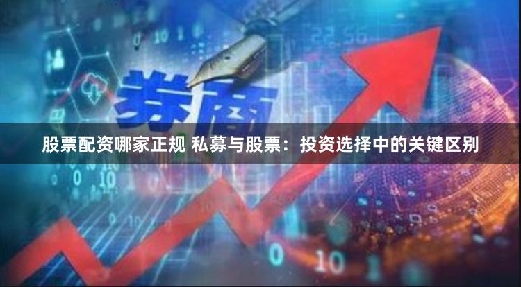股票配资哪家正规 私募与股票：投资选择中的关键区别