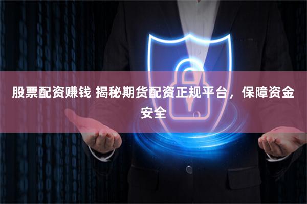 股票配资赚钱 揭秘期货配资正规平台，保障资金安全