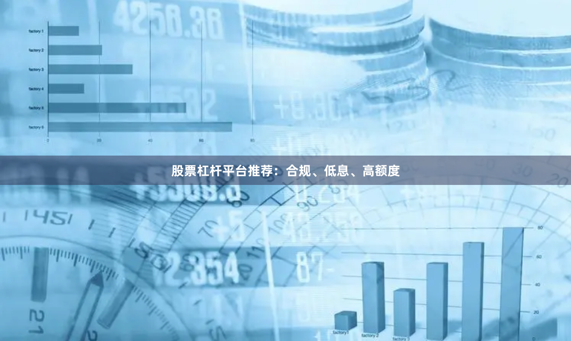 股票杠杆平台推荐：合规、低息、高额度