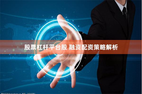 股票杠杆平台股 融资配资策略解析