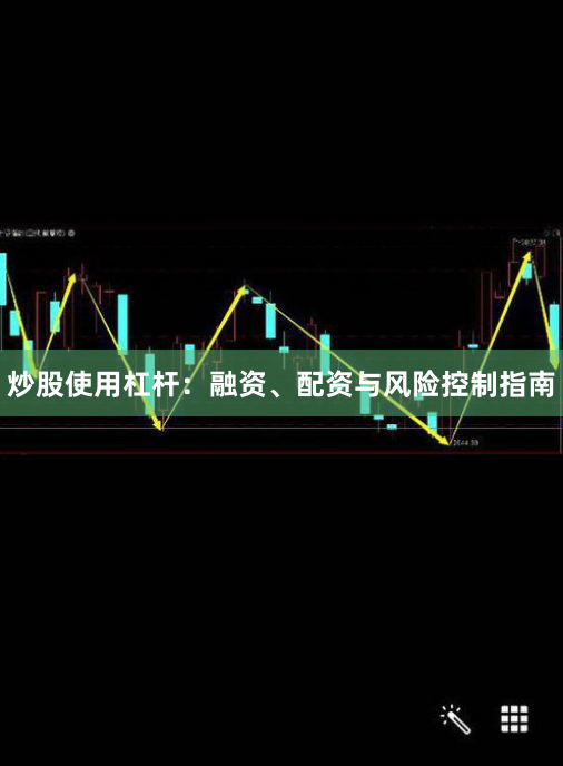 炒股使用杠杆：融资、配资与风险控制指南