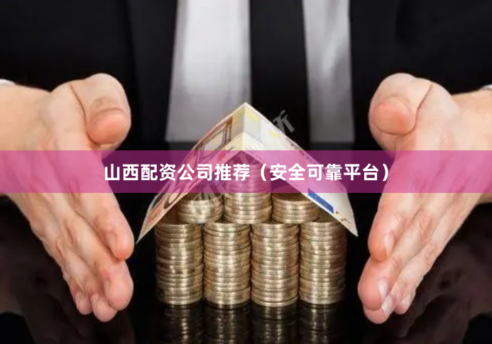 山西配资公司推荐（安全可靠平台）