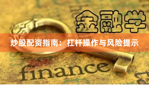 炒股配资指南：杠杆操作与风险提示