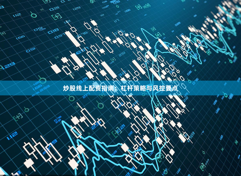 炒股线上配资指南：杠杆策略与风控要点