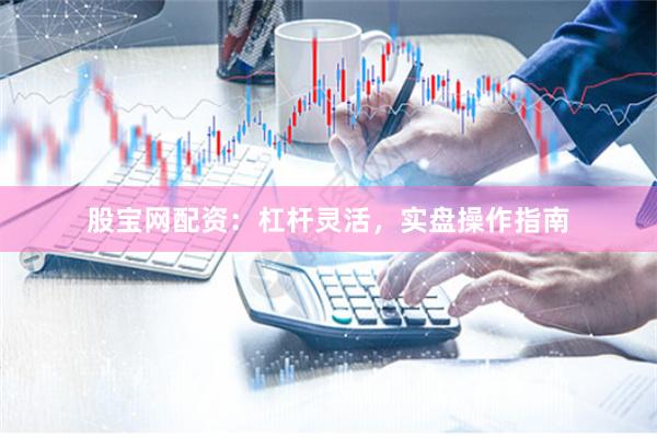 股宝网配资：杠杆灵活，实盘操作指南