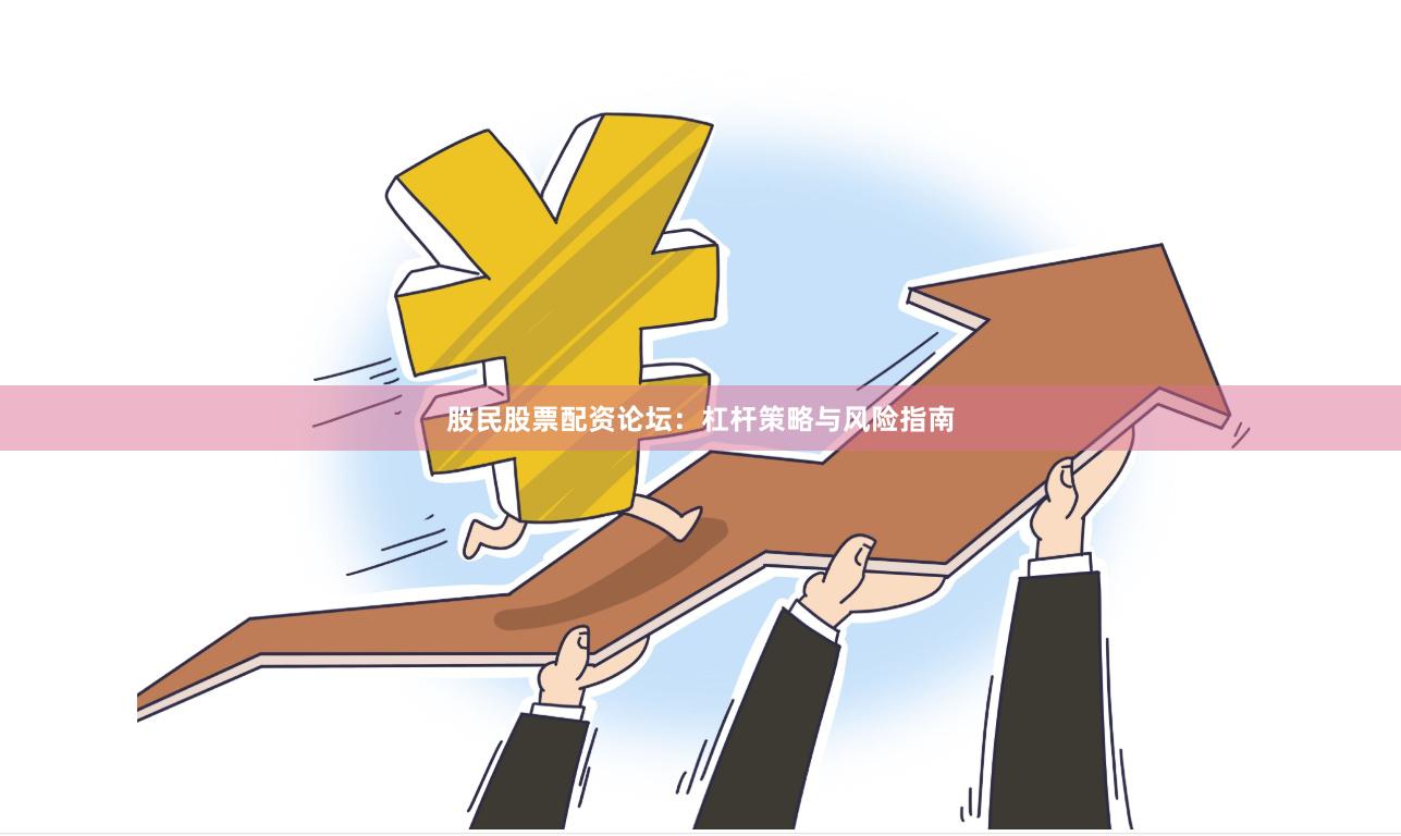 股民股票配资论坛：杠杆策略与风险指南