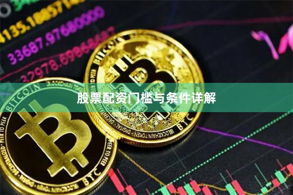 股票配资门槛与条件详解