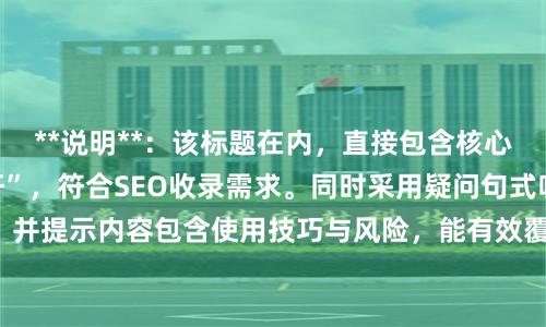 **说明**：该标题在内，直接包含核心关键词“炒股的杠杆”，符合SEO收录需求。同时采用疑问句式吸引点击，并提示内容包含使用技巧与风险，能有效覆盖用户搜索意图，提升搜索排名。