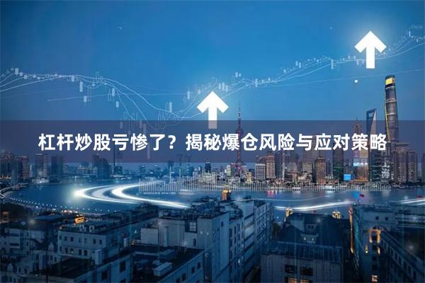 杠杆炒股亏惨了？揭秘爆仓风险与应对策略