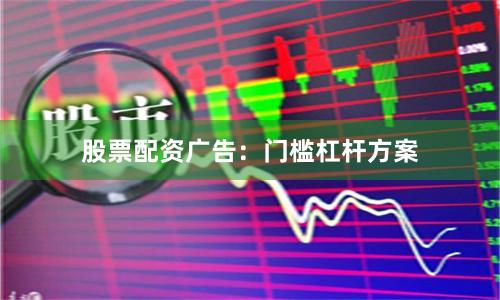 股票配资广告：门槛杠杆方案