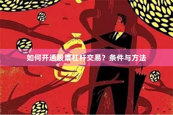 如何开通股票杠杆交易？条件与方法