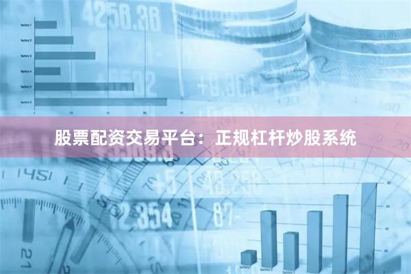 股票配资交易平台：正规杠杆炒股系统