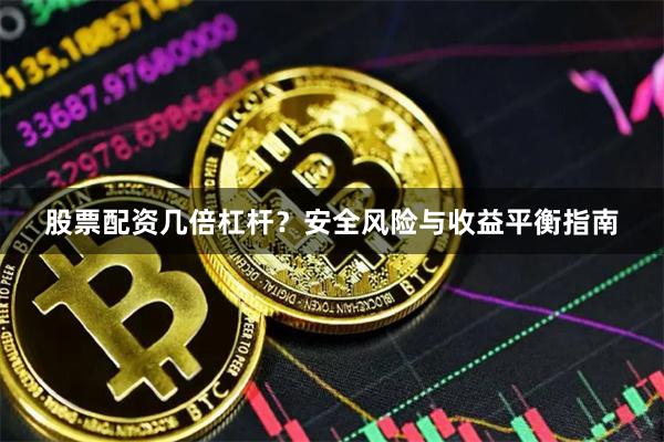 股票配资几倍杠杆？安全风险与收益平衡指南