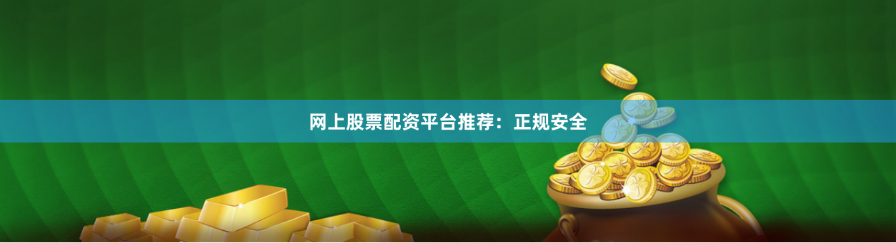 网上股票配资平台推荐：正规安全