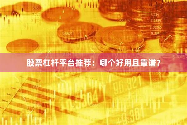 股票杠杆平台推荐：哪个好用且靠谱？