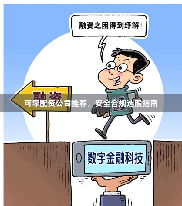 可靠配资公司推荐，安全合规选股指南