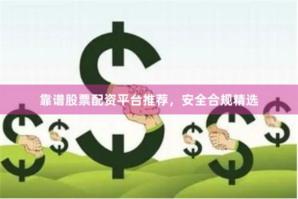 靠谱股票配资平台推荐,安全合规精选