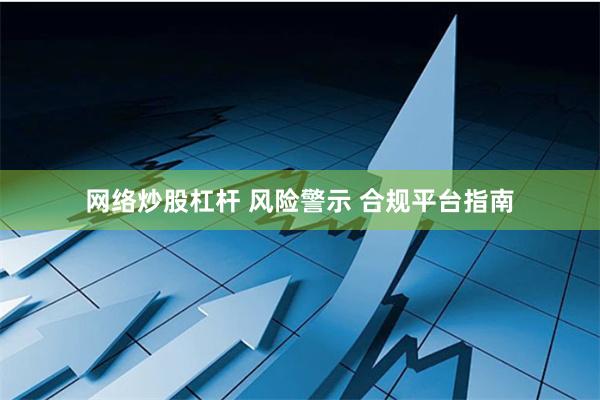 网络炒股杠杆 风险警示 合规平台指南