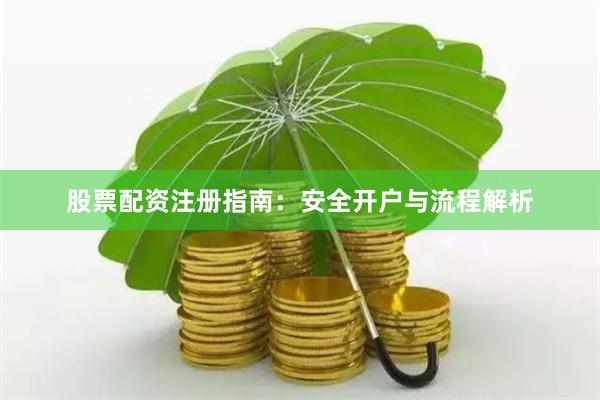 股票配资注册指南：安全开户与流程解析
