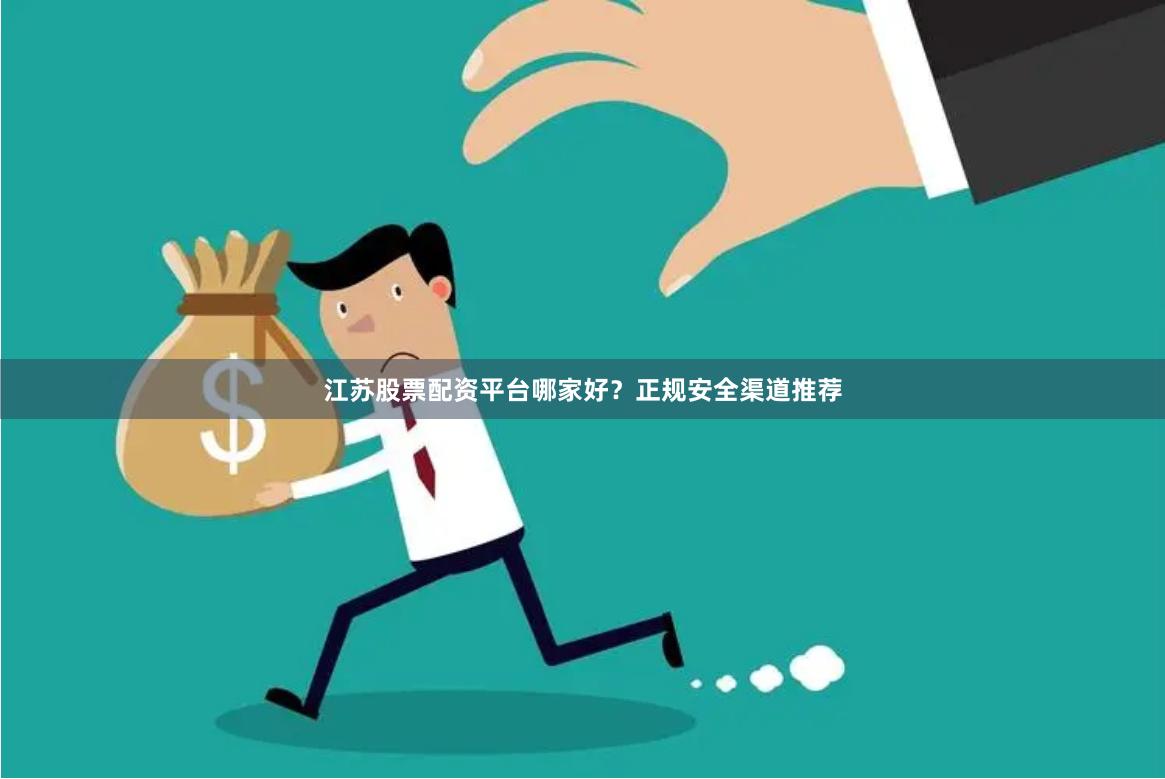 江苏股票配资平台哪家好？正规安全渠道推荐