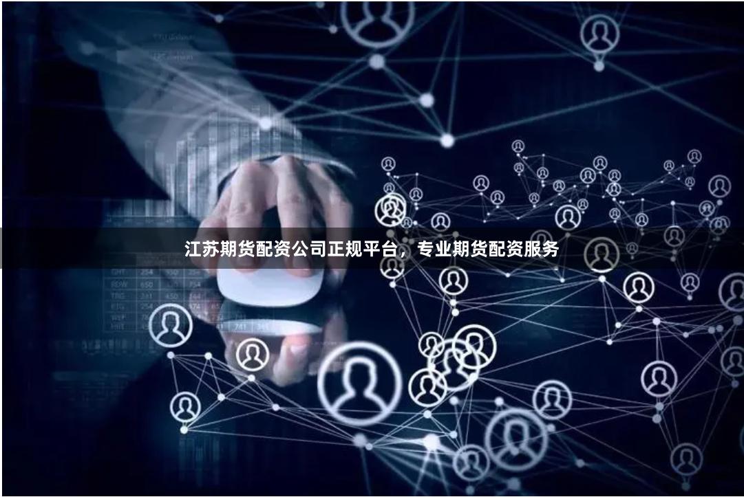 江苏期货配资公司正规平台，专业期货配资服务