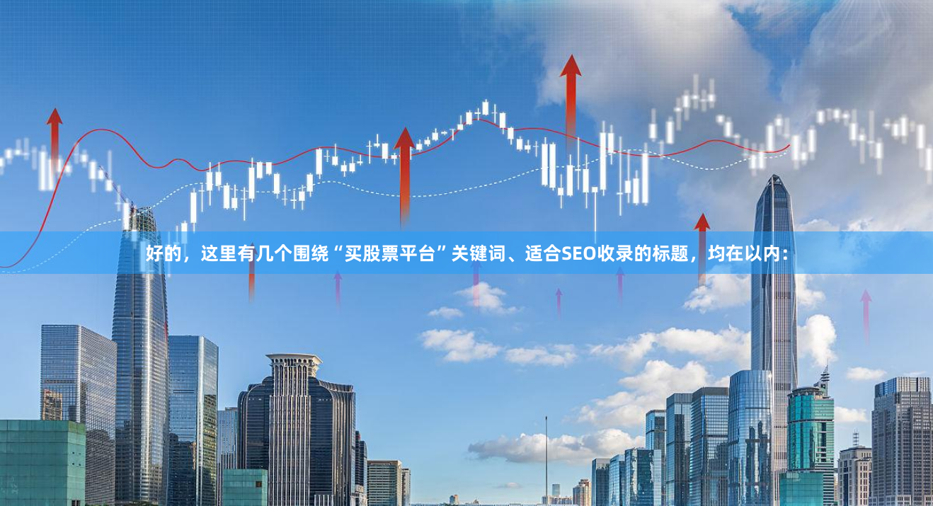 好的，这里有几个围绕“买股票平台”关键词、适合SEO收录的标题，均在以内：