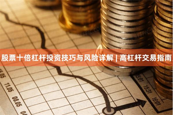 股票十倍杠杆投资技巧与风险详解 | 高杠杆交易指南