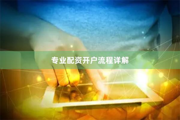 专业配资开户流程详解