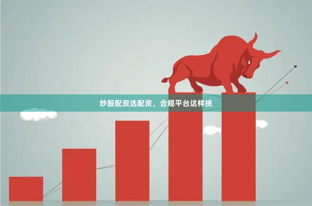 炒股配资选配资，合规平台这样挑
